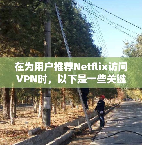 在为用户推荐Netflix访问VPN时,以下是一些关键点和推荐