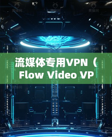 流媒体专用VPN(Flow Video VPN)是一种专门用于流媒体流观看的VPN技术,结合了高速网络和高安全性的特点。以下是关于流媒体专用VPN的详细分析