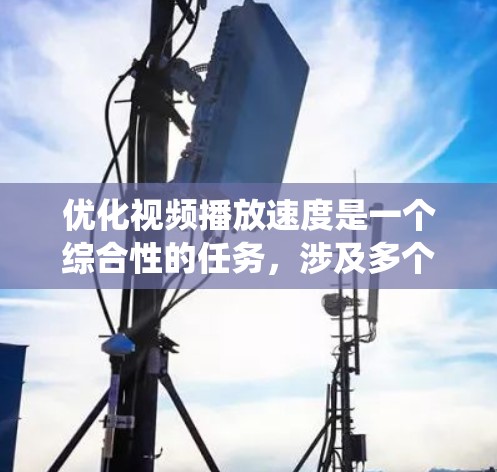 优化视频播放速度是一个综合性的任务,涉及多个方面。以下是一个系统化的步骤指南,帮助您有效地优化视频播放速度 优化视频播放速度是一个综合性的任务,涉及多个方面。以下是一个系统化的步骤指南,帮助您有效地优化视频播放速度