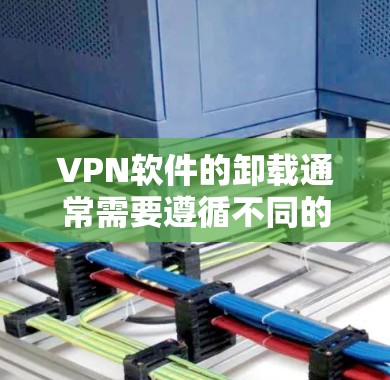 VPN软件的卸载通常需要遵循不同的操作方式,具体取决于VPN软件的版本和安装平台。以下是一些通用的操作方法,适用于大多数VPN软件 VPN软件的卸载通常需要遵循不同的操作方式,具体取决于VPN软件的版本和安装平台。以下是一些通用的操作方法,适用于大多数VPN软件