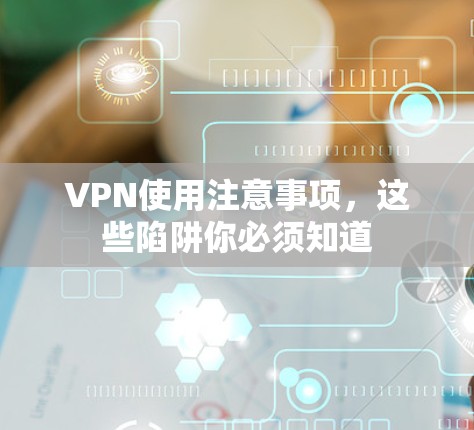 VPN使用注意事项,这些陷阱你必须知道