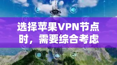 选择苹果VPN节点时,需要综合考虑多种因素,以确保用户的需求和安全需求得到满足。以下是详细的步骤指南
