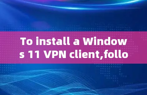 To install a Windows 11 VPN client,follow these organized steps: