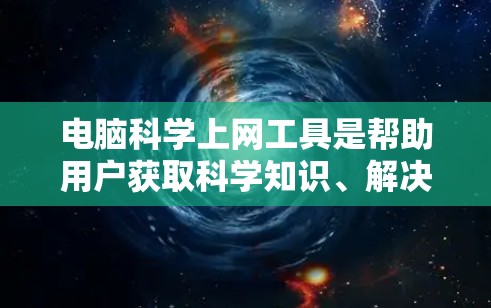 电脑科学上网工具是帮助用户获取科学知识、解决问题和进行研究的重要工具。以下是一些常见的科学上网工具及其用途 电脑科学上网工具是帮助用户获取科学知识、解决问题和进行研究的重要工具。以下是一些常见的科学上网工具及其用途