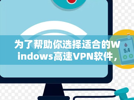 为了帮助你选择适合的Windows高速VPN软件,以下是详细的分析和推荐