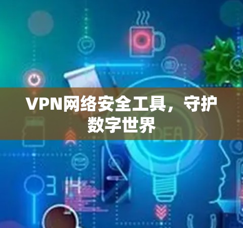 VPN网络安全工具,守护数字世界
