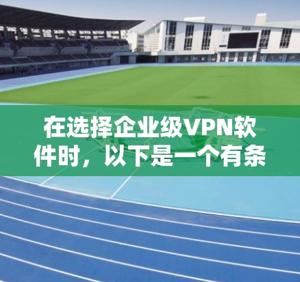 在选择企业级VPN软件时,以下是一个有条理的步骤指南,帮助您高效地进行远程办公