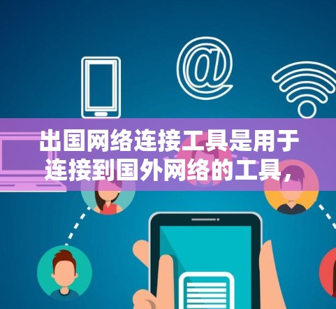 出国网络连接工具是用于连接到国外网络的工具,帮助用户在出国旅行时使用国外的网络服务。以下是对这些工具的详细说明