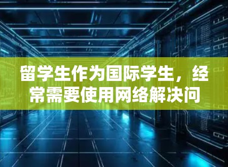 留学生作为国际学生,经常需要使用网络解决问题,包括设备故障、防火墙设置、网络安全等。以下是一些留学生的网络解决方案,涵盖常见问题和解决方法