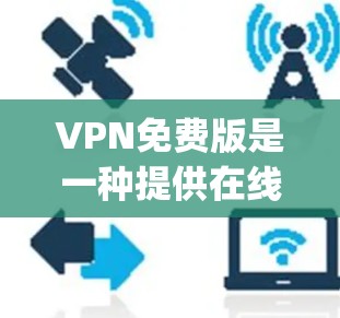 VPN免费版是一种提供在线视频、文件下载和社交媒体互动的网络服务，通常比付费版更安全和可靠。以下是一些 popular 的VPN免费版推荐网站，供你选择