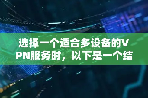 选择一个适合多设备的VPN服务时,以下是一个结构化的推荐步骤 选择一个适合多设备的VPN服务时,以下是一个结构化的推荐步骤
