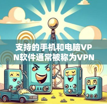 支持的手机和电脑VPN软件通常被称为VPN应用程序或VPN软件。这些软件可以在手机或电脑上运行,并且支持多种VPN服务。以下是一些常见的支持手机和电脑的VPN软件及其特点
