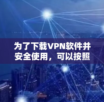 为了下载VPN软件并安全使用，可以按照以下步骤操作