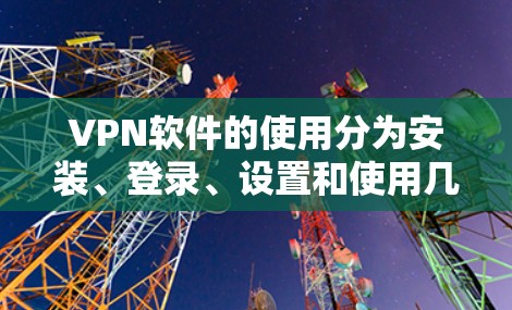 VPN软件的使用分为安装、登录、设置和使用几个步骤。以下是对VPN软件使用说明的详细指南 VPN软件的使用分为安装、登录、设置和使用几个步骤。以下是对VPN软件使用说明的详细指南