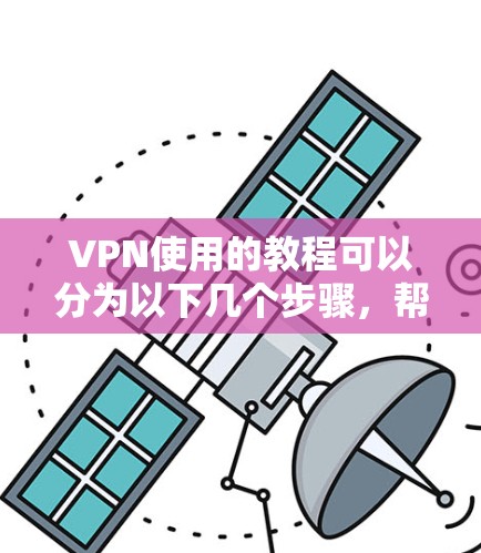 VPN使用的教程可以分为以下几个步骤，帮助您更好地理解和使用VPN服务