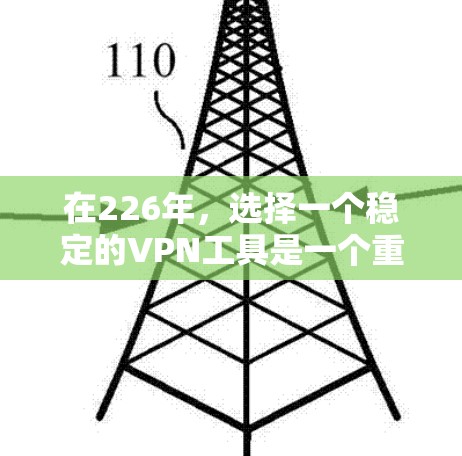 在226年，选择一个稳定的VPN工具是一个重要的决策。以下是对226年最佳VPN工具的推荐，基于功能、安全性和兼容性
