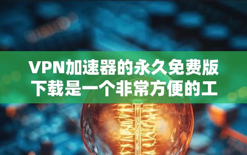 VPN加速器的永久免费版下载是一个非常方便的工具,可以帮助你快速连接到高速VPN。以下是一些可靠的永久免费版VPN软件推荐