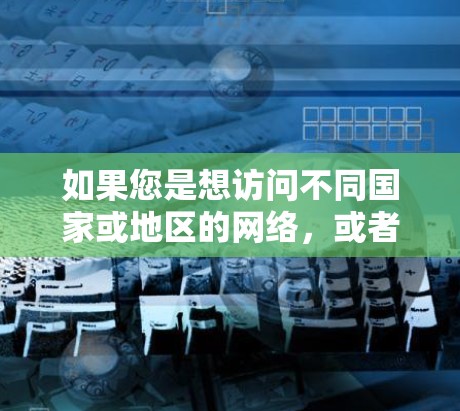 如果您是想访问不同国家或地区的网络,或者在同一个国家内部访问网络,VPN工具是一个非常实用的选择。以下是几个推荐的VPN工具,涵盖了国内和国际的资源 如果您是想访问不同国家或地区的网络,或者在同一个国家内部访问网络,VPN工具是一个非常实用的选择。以下是几个推荐的VPN工具,涵盖了国内和国际的资源