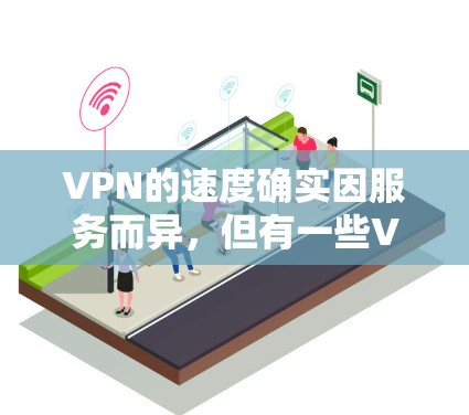 VPN的速度确实因服务而异,但有一些VPN服务以其极快的连接速度而闻名。以下是一些被认为 fastest VPN 的服务及其特点