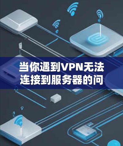 当你遇到VPN无法连接到服务器的问题时,可以按照以下步骤进行排查和解决