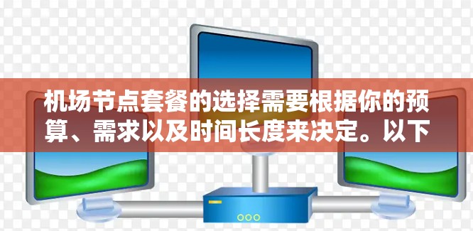 机场节点套餐的选择需要根据你的预算、需求以及时间长度来决定。以下是一些建议,帮助你合理选择