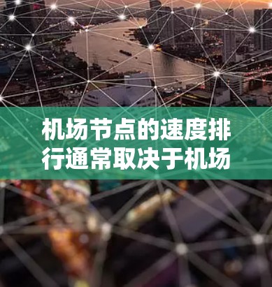 机场节点的速度排行通常取决于机场的规模、交通流量以及航空公司的运营情况。以下是一些常见的机场节点速度排行 机场节点的速度排行通常取决于机场的规模、交通流量以及航空公司的运营情况。以下是一些常见的机场节点速度排行