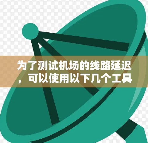 为了测试机场的线路延迟,可以使用以下几个工具 为了测试机场的线路延迟,可以使用以下几个工具