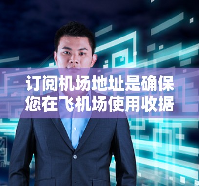订阅机场地址是确保您在飞机场使用收据或账单的必要步骤。以下是一些简单易懂的步骤,帮助您在飞机场订阅地址