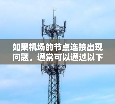 如果机场的节点连接出现问题，通常可以通过以下步骤进行排查和解决