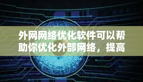 外网网络优化软件可以帮助你优化外部网络,提高网站的访问速度、减少延迟,同时帮助你管理外部网络环境,确保数据的安全性和稳定性。以下是一些常见的外网网络优化软件及其功能,供你参考