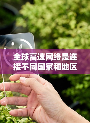 全球高速网络是连接不同国家和地区的重要基础设施，涵盖了美国、欧洲、亚洲、北美洲、非洲和非洲以外地区。以下是一些全球主要的高速网络推荐