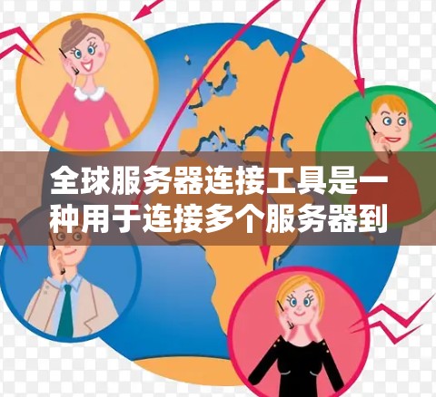 全球服务器连接工具是一种用于连接多个服务器到一个或多个服务器的工具,旨在简化多服务器管理。以下是对该工具的详细分析和总结 全球服务器连接工具是一种用于连接多个服务器到一个或多个服务器的工具,旨在简化多服务器管理。以下是对该工具的详细分析和总结