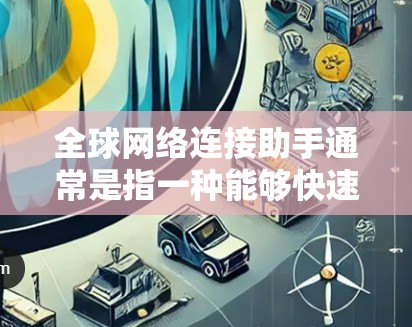 全球网络连接助手通常是指一种能够快速连接到全球多个网络设备和服务器的工具,用于高效地进行网络连接、同步、文件传输等多种网络操作。这种助手可能具备以下特性 全球网络连接助手通常是指一种能够快速连接到全球多个网络设备和服务器的工具,用于高效地进行网络连接、同步、文件传输等多种网络操作。这种助手可能具备以下特性