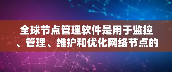 <strong>全球节点</strong>管理软件是用于监控、管理、维护和优化网络节点的工具,广泛应用于计算机网络、通信网络、软件开发、电子商务等多个领域。以下是对这些软件的详细分析
