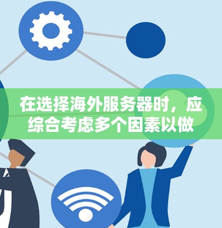 在选择海外服务器时,应综合考虑多个因素以做出明智的决策。以下是一个结构化的指南,帮助您确定最适合的服务器类型和提供商 在选择海外服务器时,应综合考虑多个因素以做出明智的决策。以下是一个结构化的指南,帮助您确定最适合的服务器类型和提供商