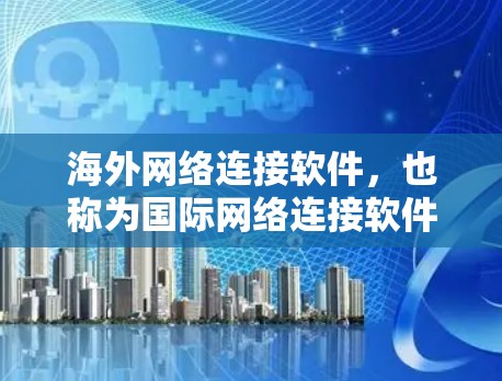 海外网络连接软件,也称为国际网络连接软件,旨在连接不同国家或地区的网络设备,支持数据交换和共享。以下是对这些软件的详细介绍 海外网络连接软件,也称为国际网络连接软件,旨在连接不同国家或地区的网络设备,支持数据交换和共享。以下是对这些软件的详细介绍