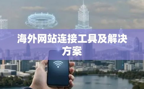 海外网站连接工具及解决方案