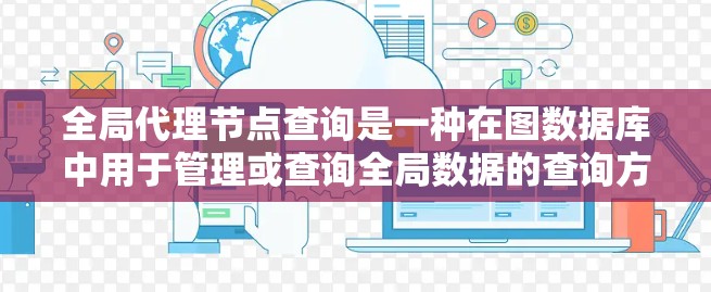 全局代理节点查询是一种在图数据库中用于管理或查询全局数据的查询方式。在图数据库中,代理节点可以被用于代理其他节点的数据访问和操作,从而在不直接访问全局节点的情况下,实现对数据的管理或扩展