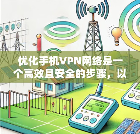 优化手机VPN网络是一个高效且安全的步骤,以下是一个有条理的优化指南