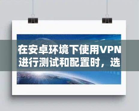 在安卓环境下使用VPN进行测试和配置时,选择合适的高速节点至关重要。以下是一些适合安卓用户的具体建议和步骤 在安卓环境下使用VPN进行测试和配置时,选择合适的高速节点至关重要。以下是一些适合安卓用户的具体建议和步骤