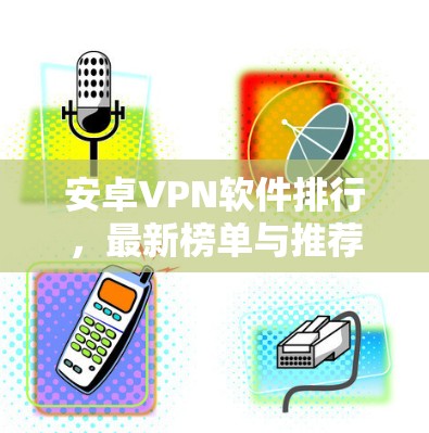 安卓VPN软件排行,最新榜单与推荐指南