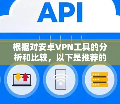 根据对安卓VPN工具的分析和比较,以下是推荐的几种工具及其特点