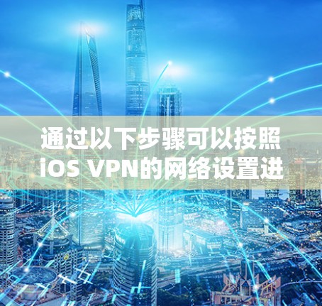 通过以下步骤可以按照iOS VPN的网络设置进行操作
