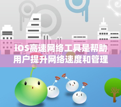 iOS高速网络工具是帮助用户提升网络速度和管理网络数据的工具。以下是iOS commonly used高速网络工具及其主要功能 iOS高速网络工具是帮助用户提升网络速度和管理网络数据的工具。以下是iOS commonly used高速网络工具及其主要功能
