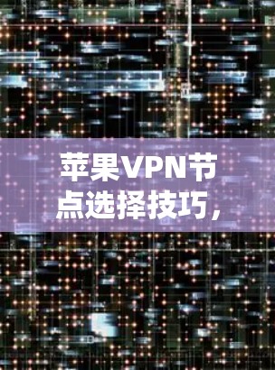 苹果VPN节点选择技巧,如何让苹果网络更省心?