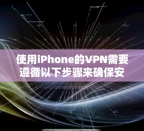 使用iPhone的VPN需要遵循以下步骤来确保安全和合规