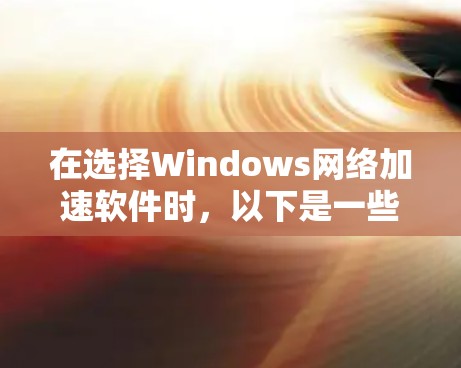 在选择Windows网络加速软件时，以下是一些关键步骤和建议