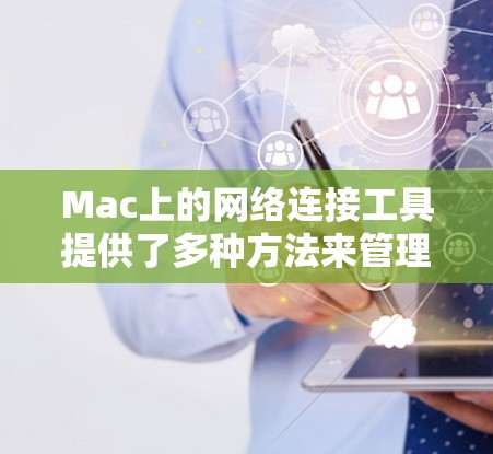Mac上的网络连接工具提供了多种方法来管理云端存储、文件共享和文件管理。以下是对这些工具的详细说明