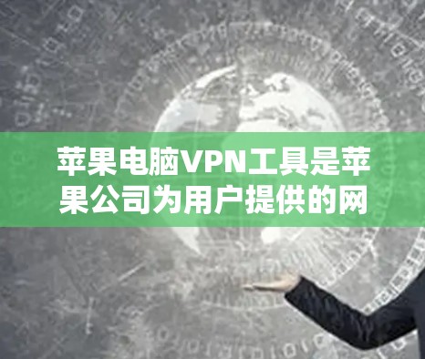 苹果电脑VPN工具是苹果公司为用户提供的网络访问服务,分为免费和付费两种。以下是详细的了解