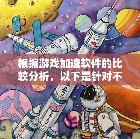 根据游戏加速软件的比较分析,以下是针对不同用户需求的建议 根据游戏加速软件的比较分析,以下是针对不同用户需求的建议